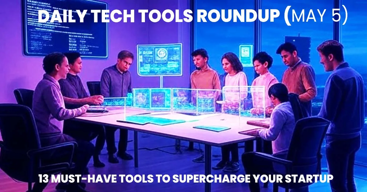 Daily Tech Tools Roundup : 13 Must-Have Tools to Supercharge Your Startup